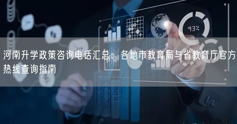 河南升学政策咨询电话汇总:各地市教育局与省教育厅官方热线查询指南 河南升学政策咨询电话汇总:各地市教育局与省教育厅官方热线查询指南