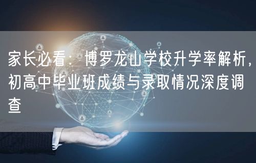 家长必看:博罗龙山学校升学率解析,初高中毕业班成绩与录取情况深度调查 家长必看:博罗龙山学校升学率解析,初高中毕业班成绩与录取情况深度调查