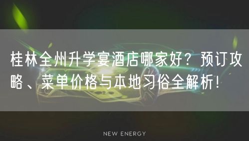 桂林全州升学宴酒店哪家好?预订攻略、菜单价格与本地习俗全解析! 桂林全州升学宴酒店哪家好?预订攻略、菜单价格与本地习俗全解析!