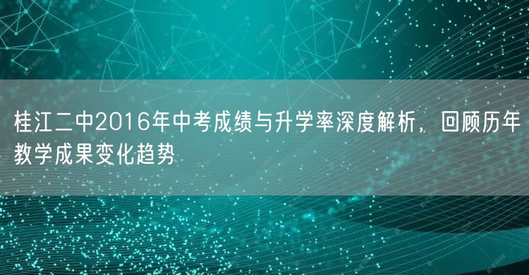 桂江二中2016年中考成绩与升学率深度解析,回顾历年教学成果变化趋势 桂江二中2016年中考成绩与升学率深度解析,回顾历年教学成果变化趋势