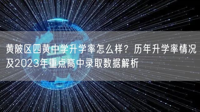黄陂区四黄中学升学率怎么样?历年升学率情况及2023年重点高中录取数据解析 黄陂区四黄中学升学率怎么样?历年升学率情况及2023年重点高中录取数据解析