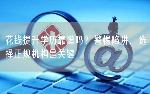 花钱提升学历靠谱吗？警惕陷阱，选择正规机构是关键