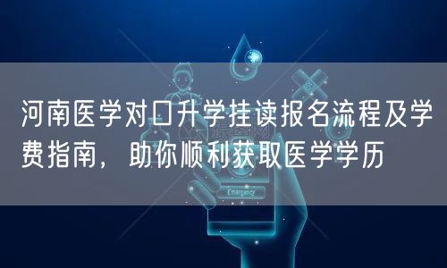 河南医学对口升学挂读报名流程及学费指南,助你顺利获取医学学历 河南医学对口升学挂读报名流程及学费指南,助你顺利获取医学学历