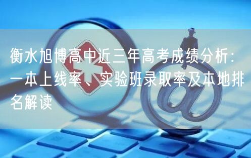 衡水旭博高中近三年高考成绩分析:一本上线率、实验班录取率及本地排名解读 衡水旭博高中近三年高考成绩分析:一本上线率、实验班录取率及本地排名解读