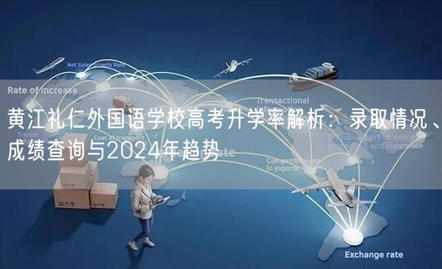 黄江礼仁外国语学校高考升学率解析:录取情况、成绩查询与2024年趋势 黄江礼仁外国语学校高考升学率解析:录取情况、成绩查询与2024年趋势