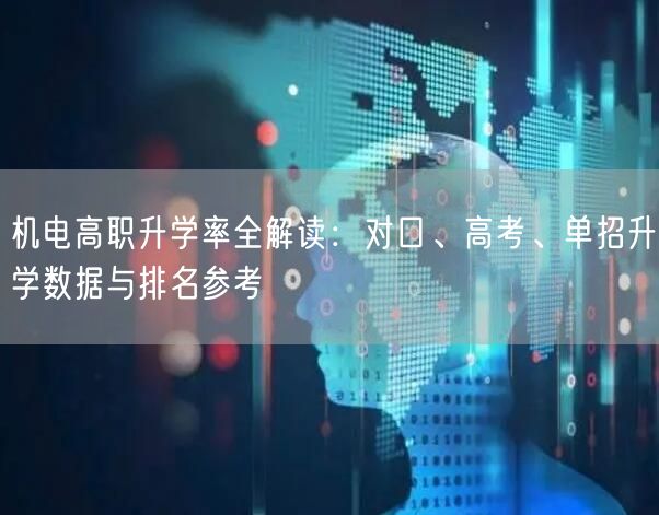 机电高职升学率全解读:对口、高考、单招升学数据与排名参考 机电高职升学率全解读:对口、高考、单招升学数据与排名参考