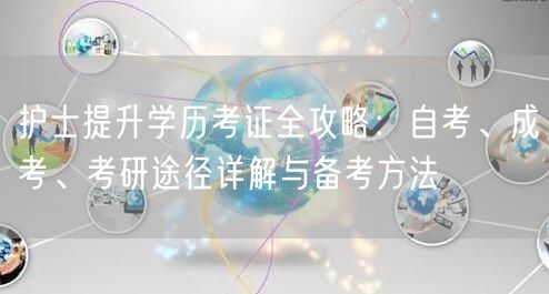 护士提升学历考证全攻略:自考、成考、考研途径详解与备考方法 护士提升学历考证全攻略:自考、成考、考研途径详解与备考方法