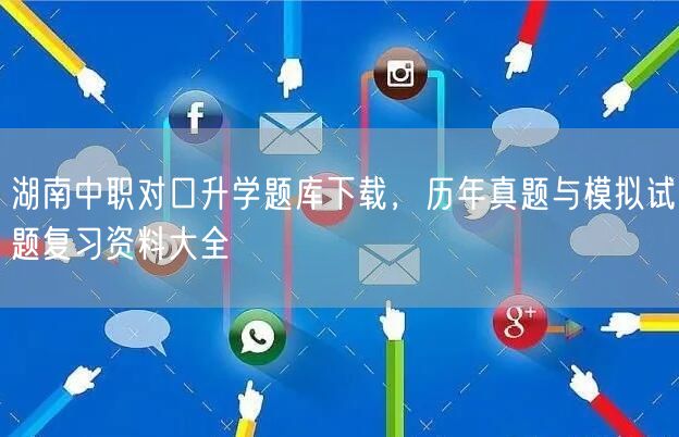 湖南中职对口升学题库下载,历年真题与模拟试题复习资料大全 湖南中职对口升学题库下载,历年真题与模拟试题复习资料大全