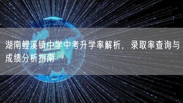 湖南鲤溪镇中学中考升学率解析，录取率查询与成绩分析指南