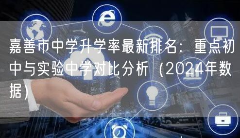 嘉善市中学升学率最新排名:重点初中与实验中学对比分析(2024年数据) 嘉善市中学升学率最新排名:重点初中与实验中学对比分析(2024年数据)