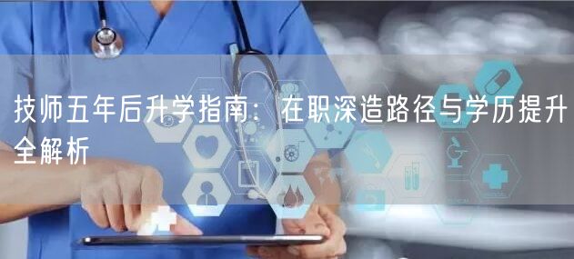 技师五年后升学指南:在职深造路径与学历提升全解析 技师五年后升学指南:在职深造路径与学历提升全解析