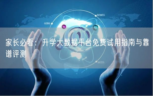 家长必看：升学大数据平台免费试用指南与靠谱评测