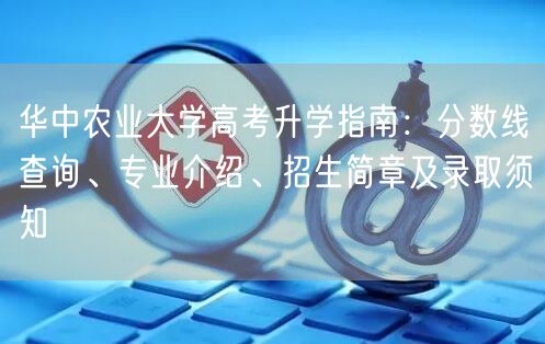 华中农业大学高考升学指南:分数线查询、专业介绍、招生简章及录取须知 华中农业大学高考升学指南:分数线查询、专业介绍、招生简章及录取须知