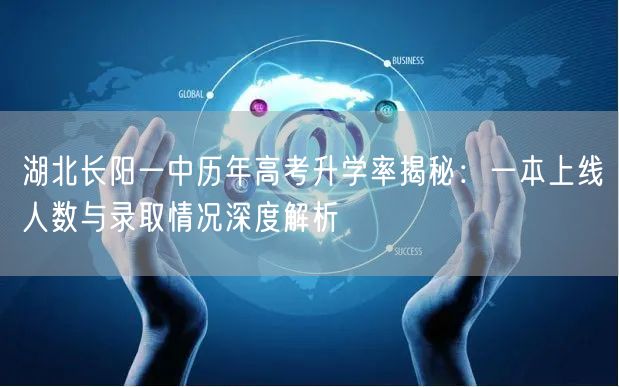 湖北长阳一中历年高考升学率揭秘:一本上线人数与录取情况深度解析 湖北长阳一中历年高考升学率揭秘:一本上线人数与录取情况深度解析