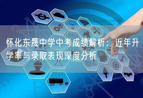 怀化东晟中学中考成绩解析：近年升学率与录取表现深度分析