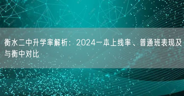 衡水二中升学率解析:2024一本上线率、普通班表现及与衡中对比 衡水二中升学率解析:2024一本上线率、普通班表现及与衡中对比