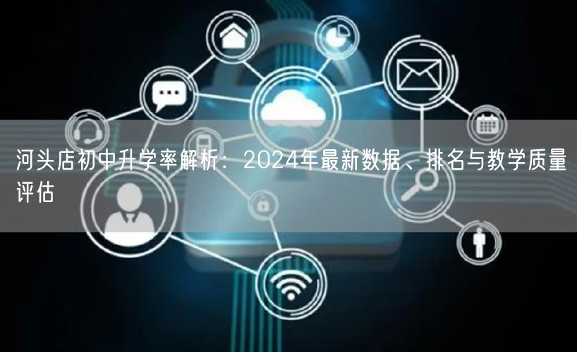 河头店初中升学率解析：2024年最新数据、排名与教学质量评估