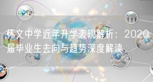怀文中学近年升学表现解析：2020届毕业生去向与趋势深度解读