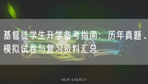 基督徒学生升学备考指南:历年真题、模拟试卷与复习资料汇总 基督徒学生升学备考指南:历年真题、模拟试卷与复习资料汇总