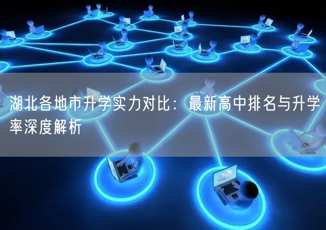 湖北各地市升学实力对比:最新高中排名与升学率深度解析 湖北各地市升学实力对比:最新高中排名与升学率深度解析