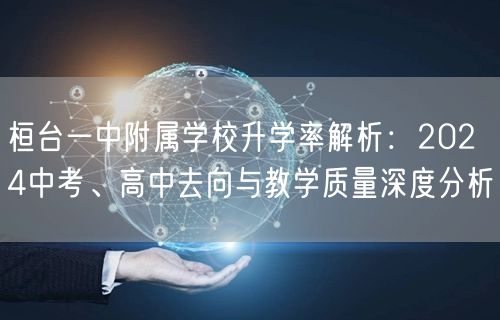 桓台一中附属学校升学率解析:2024中考、高中去向与教学质量深度分析 桓台一中附属学校升学率解析:2024中考、高中去向与教学质量深度分析