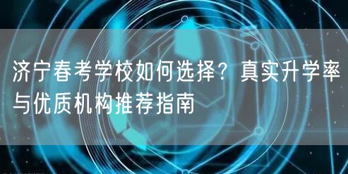 济宁春考学校如何选择?真实升学率与优质机构推荐指南 济宁春考学校如何选择?真实升学率与优质机构推荐指南