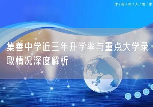 集善中学近三年升学率与重点大学录取情况深度解析