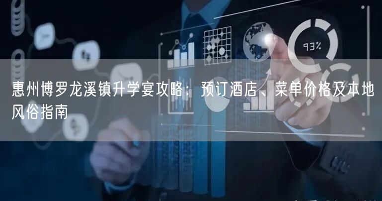 惠州博罗龙溪镇升学宴攻略:预订酒店、菜单价格及本地风俗指南 惠州博罗龙溪镇升学宴攻略:预订酒店、菜单价格及本地风俗指南