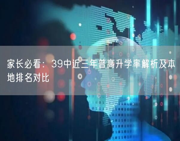 家长必看:39中近三年普高升学率解析及本地排名对比 家长必看:39中近三年普高升学率解析及本地排名对比