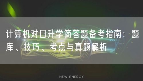计算机对口升学简答题备考指南:题库、技巧、考点与真题解析 计算机对口升学简答题备考指南:题库、技巧、考点与真题解析