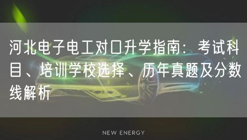 河北电子电工对口升学指南:考试科目、培训学校选择、历年真题及分数线解析 河北电子电工对口升学指南:考试科目、培训学校选择、历年真题及分数线解析
