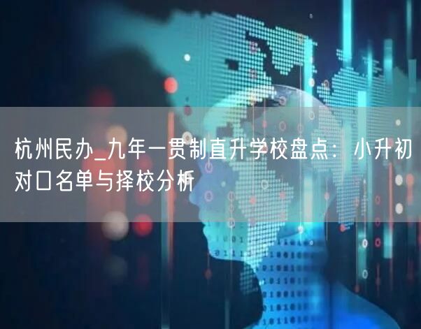 杭州民办_九年一贯制直升学校盘点：小升初对口名单与择校分析