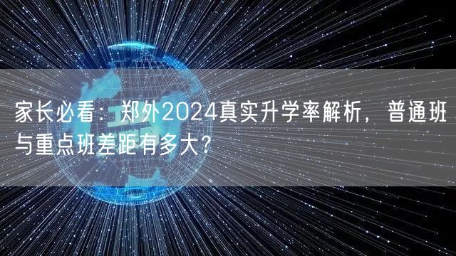 家长必看:郑外2024真实升学率解析,普通班与重点班差距有多大? 家长必看:郑外2024真实升学率解析,普通班与重点班差距有多大?