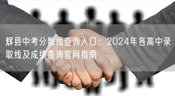 辉县中考分数线查询入口：2024年各高中录取线及成绩查询官网指南