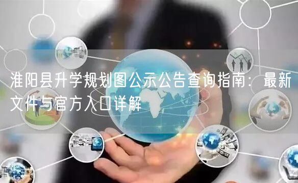 淮阳县升学规划图公示公告查询指南:最新文件与官方入口详解 淮阳县升学规划图公示公告查询指南:最新文件与官方入口详解