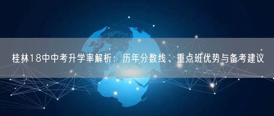 桂林18中中考升学率解析:历年分数线、重点班优势与备考建议 桂林18中中考升学率解析:历年分数线、重点班优势与备考建议