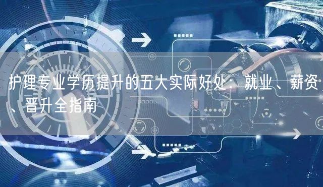 护理专业学历提升的五大实际好处：就业、薪资、晋升全指南