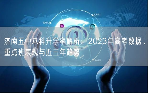 济南五中本科升学率解析:2023年高考数据、重点班表现与近三年趋势 济南五中本科升学率解析:2023年高考数据、重点班表现与近三年趋势
