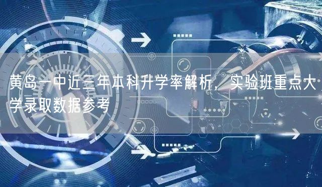 黄岛一中近三年本科升学率解析,实验班重点大学录取数据参考 黄岛一中近三年本科升学率解析,实验班重点大学录取数据参考