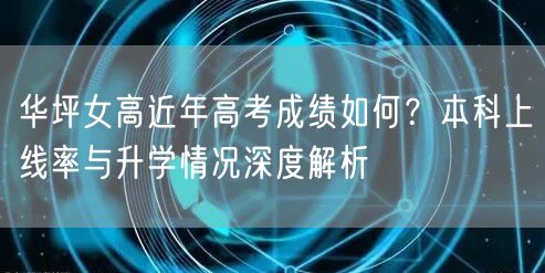 华坪女高近年高考成绩如何?本科上线率与升学情况深度解析 华坪女高近年高考成绩如何?本科上线率与升学情况深度解析