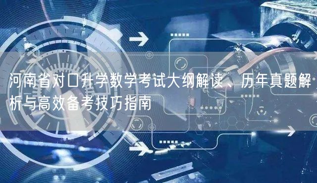 河南省对口升学数学考试大纲解读、历年真题解析与高效备考技巧指南 河南省对口升学数学考试大纲解读、历年真题解析与高效备考技巧指南