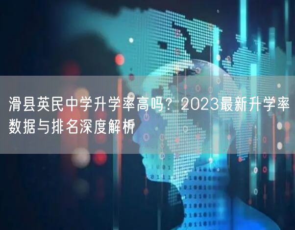 滑县英民中学升学率高吗?2023最新升学率数据与排名深度解析 滑县英民中学升学率高吗?2023最新升学率数据与排名深度解析