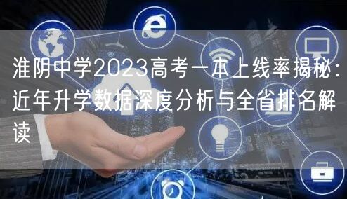 淮阴中学2023高考一本上线率揭秘:近年升学数据深度分析与全省排名解读 淮阴中学2023高考一本上线率揭秘:近年升学数据深度分析与全省排名解读