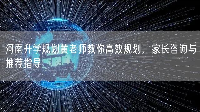 河南升学规划黄老师教你高效规划,家长咨询与推荐指导 河南升学规划黄老师教你高效规划,家长咨询与推荐指导