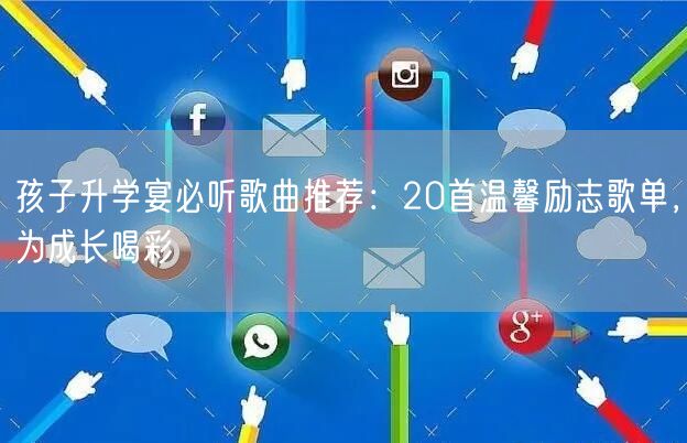 孩子升学宴必听歌曲推荐:20首温馨励志歌单,为成长喝彩 孩子升学宴必听歌曲推荐:20首温馨励志歌单,为成长喝彩