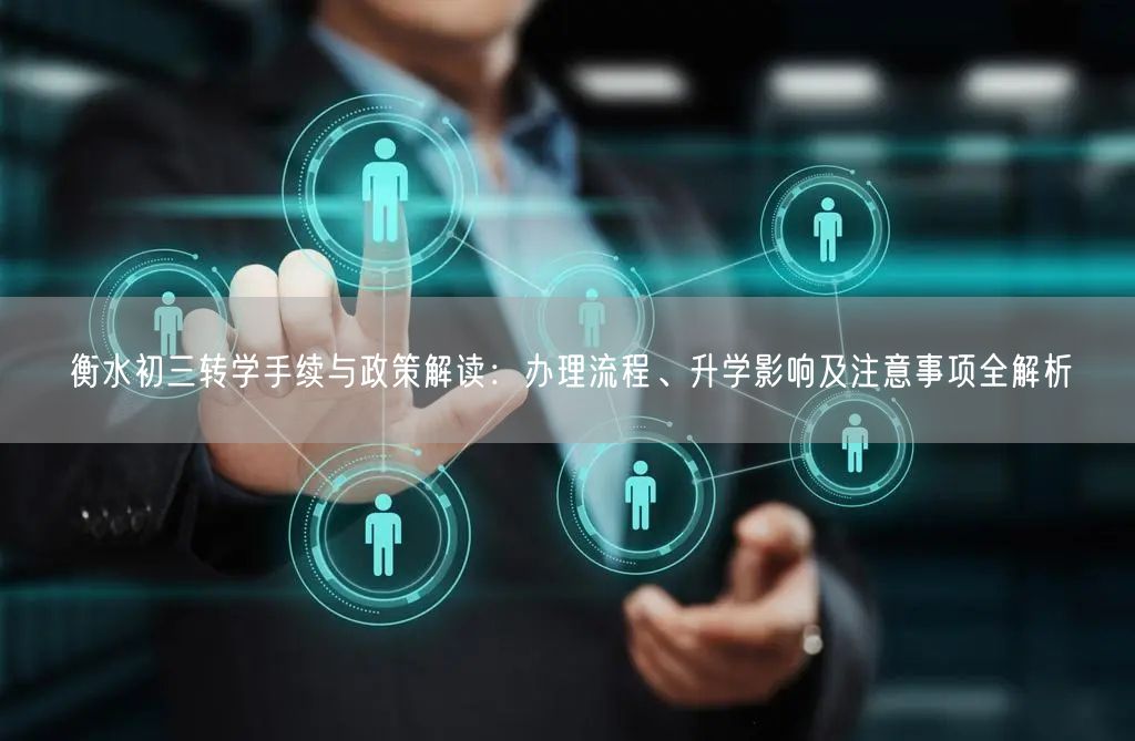 衡水初三转学手续与政策解读:办理流程、升学影响及注意事项全解析 衡水初三转学手续与政策解读:办理流程、升学影响及注意事项全解析