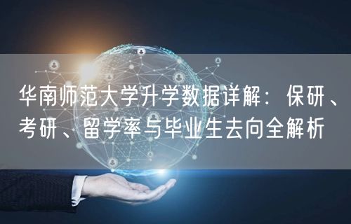 华南师范大学升学数据详解:保研、考研、留学率与毕业生去向全解析 华南师范大学升学数据详解:保研、考研、留学率与毕业生去向全解析