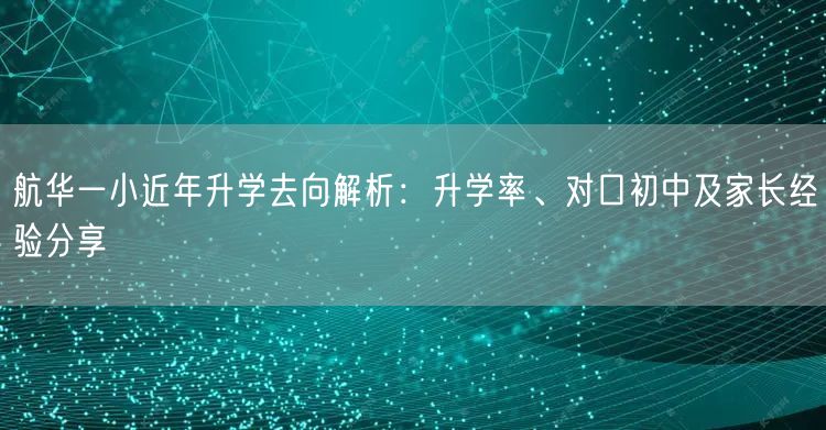 航华一小近年升学去向解析:升学率、对口初中及家长经验分享 航华一小近年升学去向解析:升学率、对口初中及家长经验分享