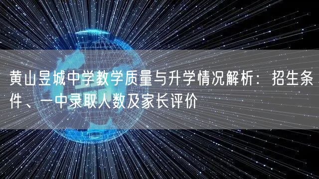 黄山昱城中学教学质量与升学情况解析：招生条件、一中录取人数及家长评价