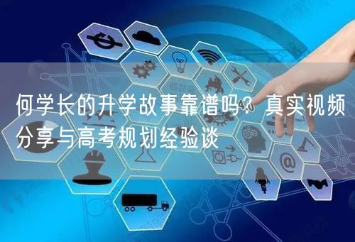 何学长的升学故事靠谱吗?真实视频分享与高考规划经验谈 何学长的升学故事靠谱吗?真实视频分享与高考规划经验谈